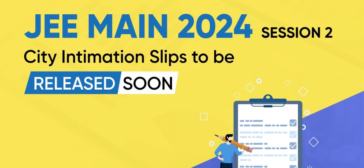JEE Main 2024 Session-2 City Intimation Slips to be Released Soon