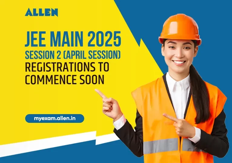 JEE Main 2025 Session 2 (April Session) Registrations to commence soon