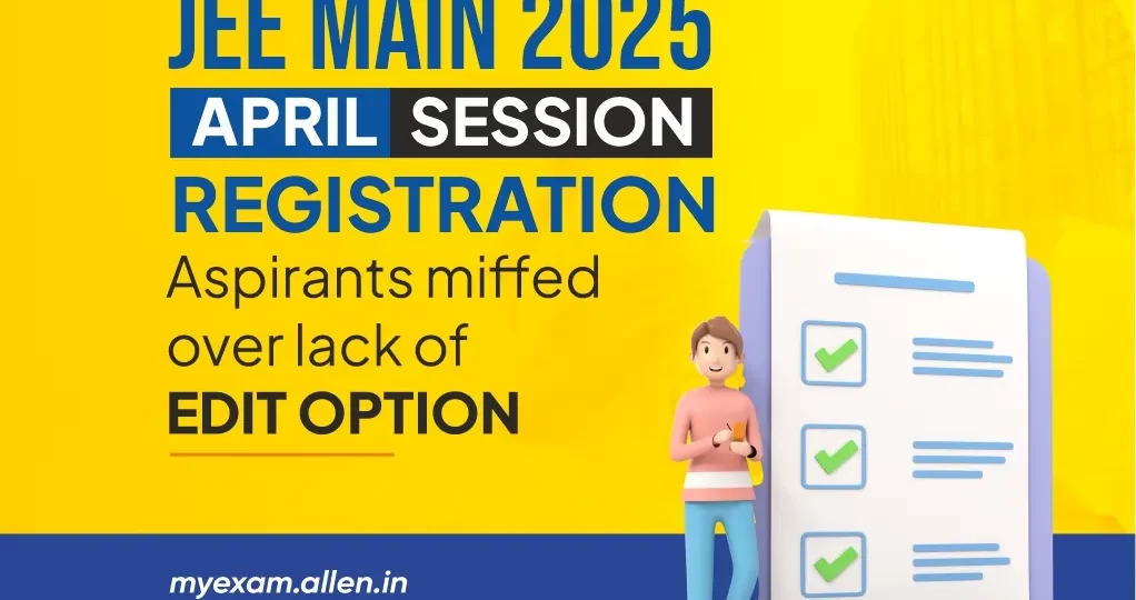 JEE Main 2025 April Session Registration--Aspirants miffed over lack of Edit Option